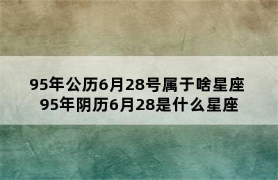 95年公历6月28号属于啥星座 95年阴历6月28是什么星座